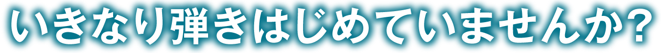 いきなり弾きはじめていませんか？